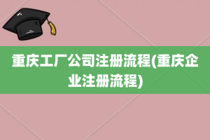 重庆工厂公司注册流程(重庆企业注册流程)