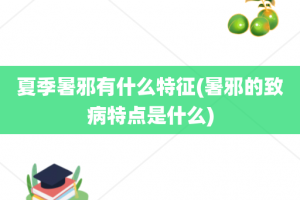 夏季暑邪有什么特征(暑邪的致病特点是什么)