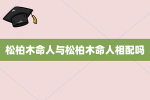 松柏木命人与松柏木命人相配吗