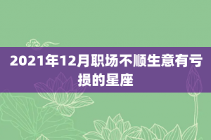 2021年12月职场不顺生意有亏损的星座