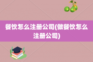 餐饮怎么注册公司(做餐饮怎么注册公司)