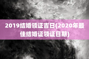 2019结婚领证吉日(2020年最佳结婚证领证日期)