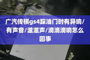 广汽传祺gs4踩油门时有异响/有声音/滋滋声/滴滴滴响怎么回事