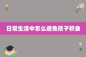 日常生活中怎么避免孩子积食