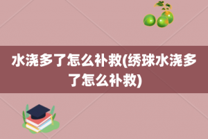 水浇多了怎么补救(绣球水浇多了怎么补救)