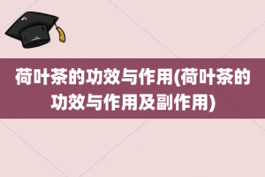 荷叶茶的功效与作用(荷叶茶的功效与作用及副作用)