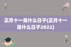 正月十一是什么日子(正月十一是什么日子2022)