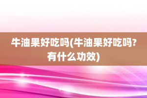 牛油果好吃吗(牛油果好吃吗?有什么功效)