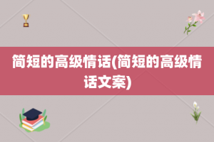 简短的高级情话(简短的高级情话文案)