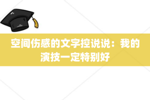 空间伤感的文字控说说：我的演技一定特别好