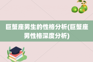 巨蟹座男生的性格分析(巨蟹座男性格深度分析)