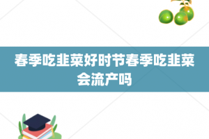 春季吃韭菜好时节春季吃韭菜会流产吗