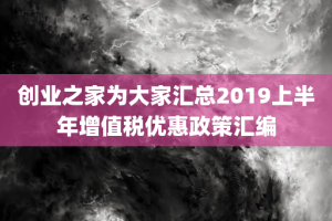 创业之家为大家汇总2019上半年增值税优惠政策汇编