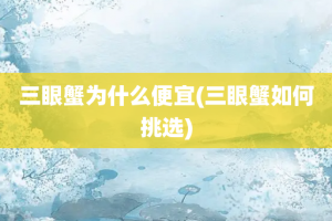 三眼蟹为什么便宜(三眼蟹如何挑选)