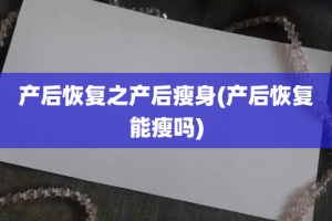 产后恢复之产后瘦身(产后恢复能瘦吗)