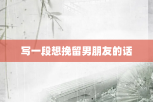 写一段想挽留男朋友的话