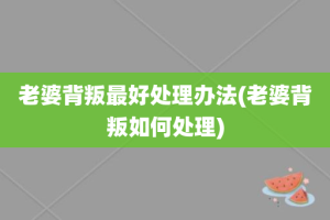 老婆背叛最好处理办法(老婆背叛如何处理)