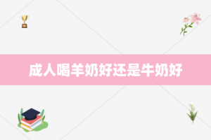 成人喝羊奶好还是牛奶好