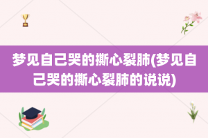 梦见自己哭的撕心裂肺(梦见自己哭的撕心裂肺的说说)