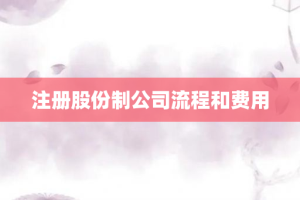 注册股份制公司流程和费用