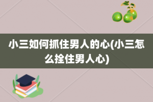 小三如何抓住男人的心(小三怎么拴住男人心)