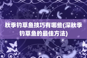 秋季钓草鱼技巧有哪些(深秋季钓草鱼的最佳方法)