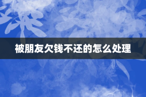 被朋友欠钱不还的怎么处理