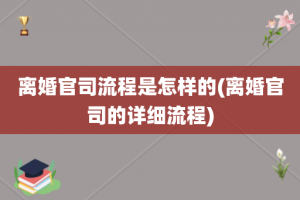 离婚官司流程是怎样的(离婚官司的详细流程)