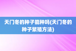 天门冬的种子能种吗(天门冬的种子繁殖方法)
