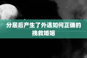 分居后产生了外遇如何正确的挽救婚姻