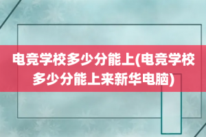 电竞学校多少分能上(电竞学校多少分能上来新华电脑)