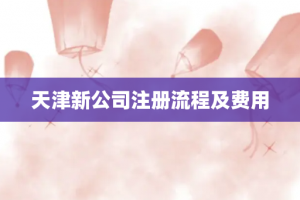 天津新公司注册流程及费用