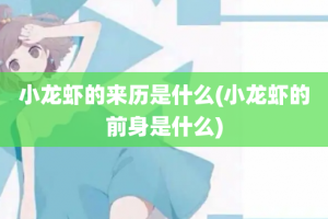 小龙虾的来历是什么(小龙虾的前身是什么)