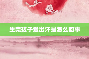 生完孩子爱出汗是怎么回事