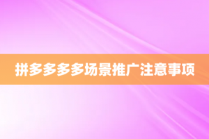 拼多多多多场景推广注意事项