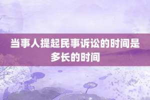 当事人提起民事诉讼的时间是多长的时间
