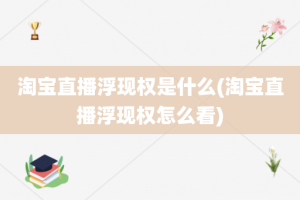 淘宝直播浮现权是什么(淘宝直播浮现权怎么看)