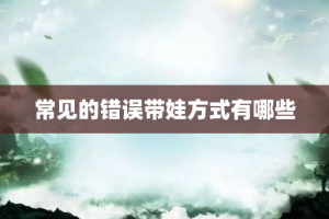 常见的错误带娃方式有哪些