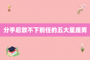分手后放不下前任的五大星座男