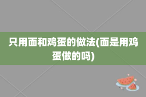 只用面和鸡蛋的做法(面是用鸡蛋做的吗)