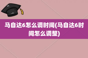 马自达6怎么调时间(马自达6时间怎么调整)