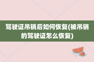 驾驶证吊销后如何恢复(被吊销的驾驶证怎么恢复)