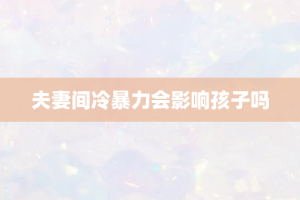 夫妻间冷暴力会影响孩子吗