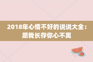 2018年心情不好的说说大全：愿我长存你心不离