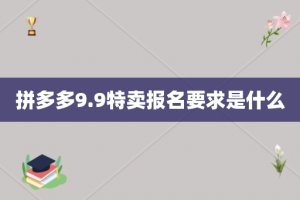 拼多多9.9特卖报名要求是什么