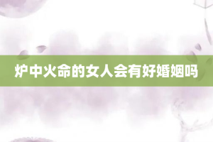 炉中火命的女人会有好婚姻吗
