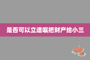 是否可以立遗嘱把财产给小三
