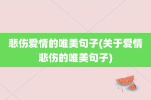 悲伤爱情的唯美句子(关于爱情悲伤的唯美句子)