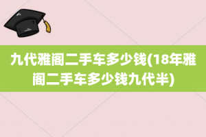 九代雅阁二手车多少钱(18年雅阁二手车多少钱九代半)