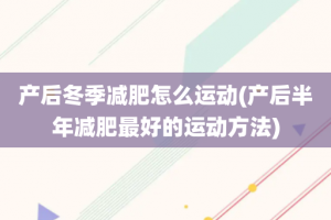 产后冬季减肥怎么运动(产后半年减肥最好的运动方法)